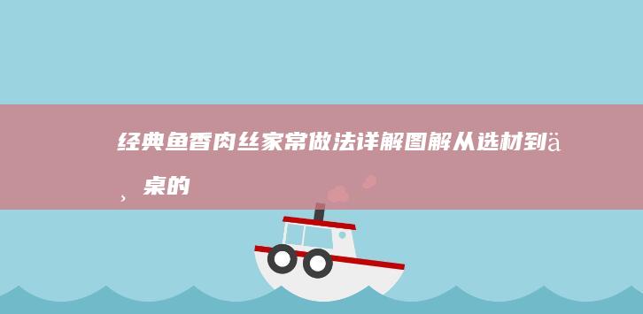 经典鱼香肉丝家常做法详解图解：从选材到上桌的步骤全解析